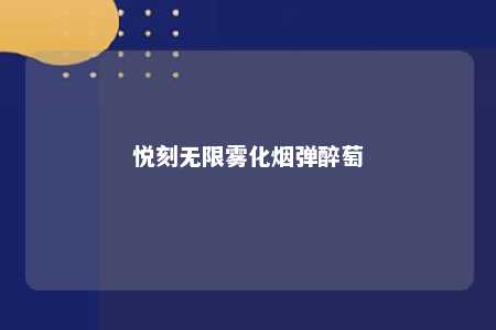 悦刻无限雾化烟弹醉萄