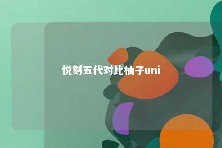 悦刻五代对比柚子uni