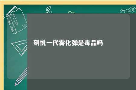 刻悦一代雾化弹是毒品吗