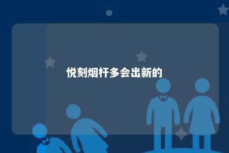 悦刻烟杆多会出新的