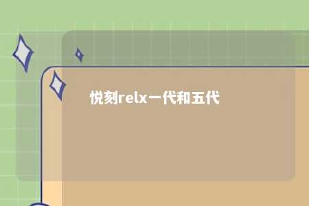 悦刻relx一代和五代