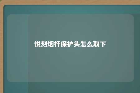 悦刻烟杆保护头怎么取下