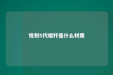 悦刻5代烟杆是什么材质