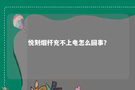 悦刻烟杆充不上电怎么回事？