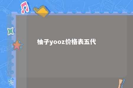 柚子yooz价格表五代