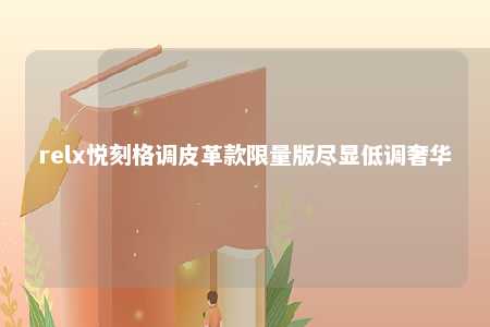 relx悦刻格调皮革款限量版尽显低调奢华