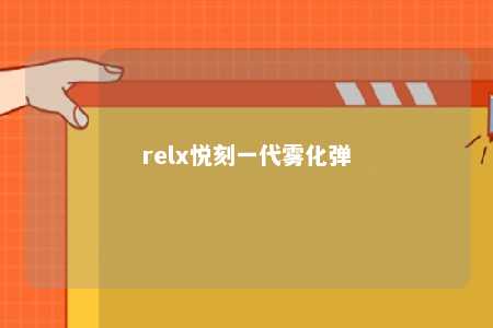 relx悦刻一代雾化弹