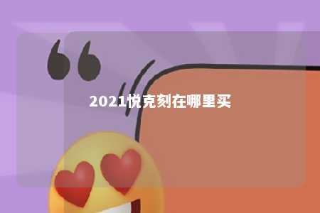 2021悦克刻在哪里买