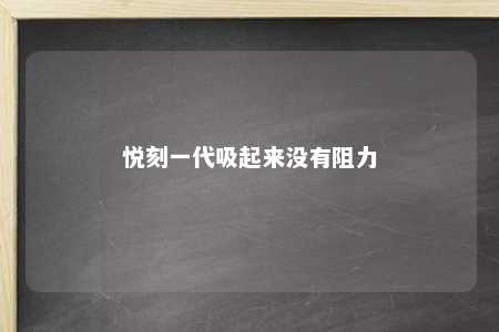 悦刻一代吸起来没有阻力