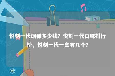 悦刻一代烟弹多少钱？悦刻一代口味排行榜，悦刻一代一盒有几个？