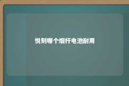 悦刻哪个烟杆电池耐用