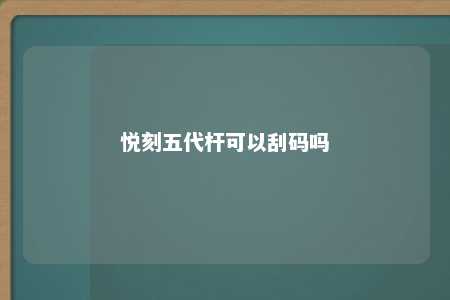 悦刻五代杆可以刮码吗