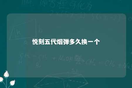 悦刻五代烟弹多久换一个