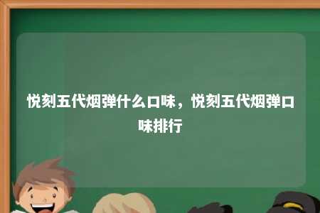 悦刻五代烟弹什么口味，悦刻五代烟弹口味排行