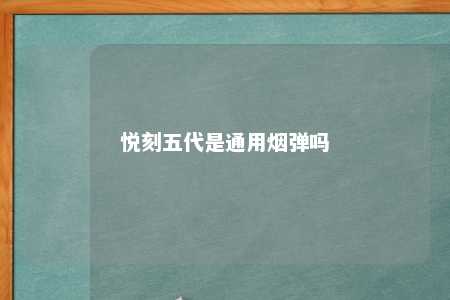 悦刻五代是通用烟弹吗