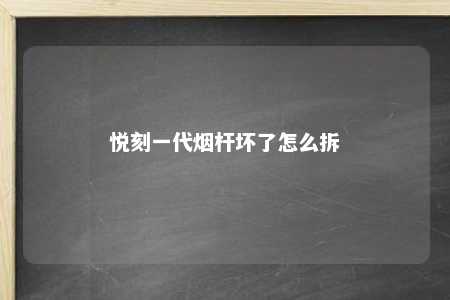 悦刻一代烟杆坏了怎么拆