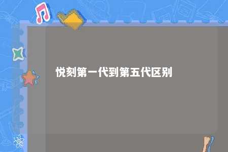 悦刻第一代到第五代区别