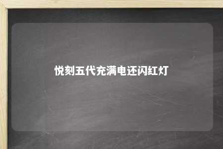 悦刻五代充满电还闪红灯