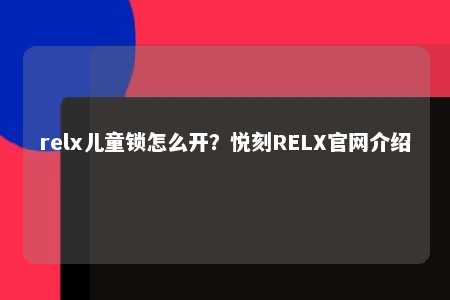 relx儿童锁怎么开？悦刻RELX官网介绍